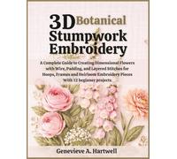 3D Botanical Stumpwork Embroidery: A Complete Guide to Creating Dimensional Flowers with Wire, Padding, and Layered Stitches for Hoops, Frames and Heirloom Embroidery Pieces With 12 beginner projects