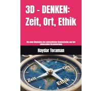 3D - DENKEN: Zeit, Ort, Ethik: Die neue Dimension des menschlichen Bewusstseins und der universellen Verantwortung