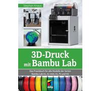 3D-Druck mit Bambu Lab: Das Praxisbuch für die Modelle der Serien Bambu Lab A1, A1 Mini, X1, P1 und H2