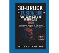 3D-DRUCK MIT FUSION 360 FÜR TECHNIKER UND INGENIEURE: Vollständiger Leitfaden für CAD-Design, Simulation und additive Fertigungsprozesse