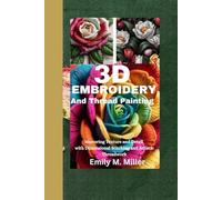3D Embroidery And Thread Painting: Mastering Texture and Detail with Dimensional Stitching and Artistic Threadwork