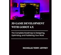 3D GAME DEVELOPMENT WITH GODOT 4.X: The Complete Roadmap to Designing, Optimizing, and Publishing Your Work