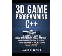 3d game programming c++: The Complete Guide to Engine Architecture, Vulkan Graphics, and High-Performance Systems: From Beginner to Professional (2026 Edition)