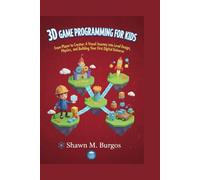 3D GAME PROGRAMMING FOR KIDS: From Player to Creator: A Visual Journey into Level Design, Physics, and Building Your First Digital Universe