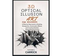 3D Optical Illusion Art For Beginners: A Step-by-Step Guide to Shading, Perspective, Anamorphic Effects, and Creating Realistic Three-Dimensional Art
