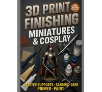 3D PRINT FINISHING FOR MINIATURES & COSPLAY: Supports, Sanding, Gap Fill, Prime, and Paint: Professional Post-Processing Techniques to Transform Your Prints into Gallery-Worthy Pieces
