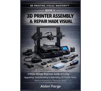 3D Printer Assembly & Repair Made Visual: A Photo-Driven Beginner Guide to Fixing, Upgrading, Disassembling & Rebuilding 3D Printer Parts Without Guessing or Technical Jargon (Book 5)