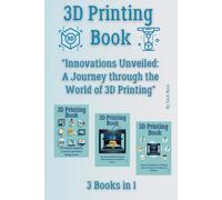 3D Printing Book: 3 Books in 1 - "Innovations Unveiled: A Journey through the World of 3D Printing"