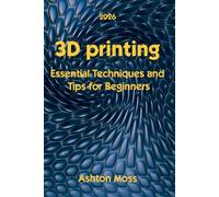 3D Printing: Essential Techniques and Tips for Beginners
