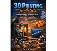 3D Printing for Artists: A Beginner’s Guide to CAD Modeling, Slicing, Materials & Post-Processing for Props, Models, and Finished Art