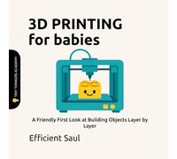 3D Printing for Babies (Tiny Thinkers Academy): A Friendly First Look at Building Objects Layer by Layer