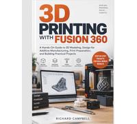 3D Printing with Fusion 360: A Hands-On Guide to 3D Modeling, Design for Additive Manufacturing, Print Preparation, and Building Practical Projects