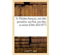 3e Théâtre français, son idée première, son but, son titre, sa raison d'être Collectif (Auteur)