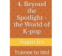 4. Beyond the Spotlight - the World of K-pop: Trainee to Idol
