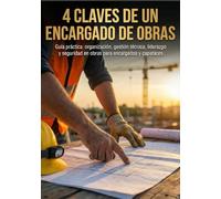 4 Claves de un encargado de obra: Guía práctica: organización, gestión técnica, liderazgo y seguridad en obras para encargados y capataces