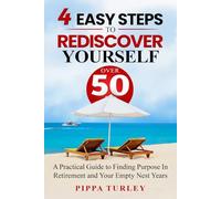 4 Easy Steps To Rediscover Yourself Over 50: A Practical Guide To Finding Purpose In Retirement And Your Empty Nest Years