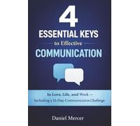 4 Essential Keys to Effective Communication: In Love, Life, and Work - Including a 12-Day Communication Challenge
