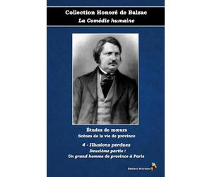 4 - Illusions perdues - Deuxième partie : Un grand homme de province à Paris - Collection Honoré de Balzac - La Comédie humaine - Études de mœurs - ... province - Éditions Ararauna: Texte intégral