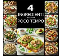 4 Ingredienti Per Chi Ha Poco Tempo: Ricette semplici con 4 ingredienti per principianti quando il tempo stringe-deliziose, veloci e perfette per agende impegnate, dalla colazione alla cena.