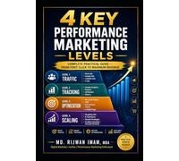 4 Key Performance Marketing Levels:: The Complete Practical Guide to Paid Traffic, Analytics, Conversion Optimization, Ad Creatives, E-Commerce and Scaling for Maximum Revenue