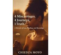 4 Miscarriages. 4 Journeys, 1 Truth.: A Memoir of Loss, Healing, and Becoming