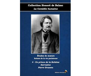 4 - Un prince de la Bohême - Sarrasine - Pierre Grassou - Collection Honoré de Balzac - La Comédie humaine - Études de mœurs - Scènes de la vie parisienne - Éditions Ararauna: Texte intégral