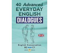 40 ADVANCED EVERYDAY ENGLISH DIALOGUES: English Conversation - Advanced / B2 - C1