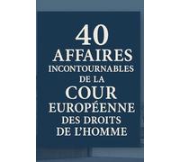 40 Affaires Incontournables de la Cour Européenne des Droits de l’Homme