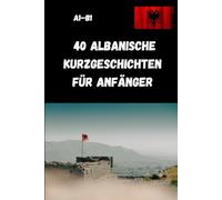 40 Albanische Kurzgeschichten für Anfänger A1-B1: Lesen, Verstehen & Albanisch Lernen leicht gemacht - einfache Geschichten für Anfänger, Wiedereinsteiger & Selbstlerner