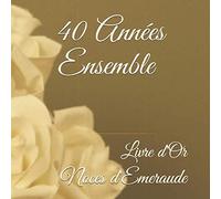 40 Années Ensemble - Livre d'Or - Noces d'Emeraude: 100 pages ornées de cadres pour messages, photos, souvenirs, anecdotes...