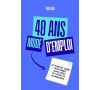 40 ans, mode d’emploi: Le guide de survie pour gérer (sans crise) le cap de la quarantaine