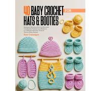 40 BABY CROCHET FOR HATS & BOOTIES: Beginners Matching Sets and Adorable Coordinated Patterns from Newborn to 12 Months with Size Charts & Yarn for Every Season