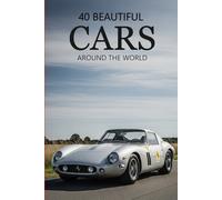 40 Beautiful Cars Around the World: A Visual Collection of the World’s Most Iconic, Luxury, Classic, and Exotic Cars in Stunning Photography
