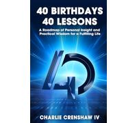 40 Birthdays 40 Lessons: A Roadmap of Personal Insight and Practical Wisdom for a Fulfilling Life