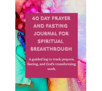 40 Day Prayer and Fasting Journal for Spiritual Breakthrough: A guided log to track prayers, fasting and God's transforming work
