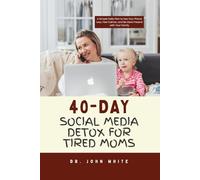 40-DAY SOCIAL MEDIA DETOX FOR TIRED MOMS: A Simple Daily Plan to Use Your Phone Less, Feel Calmer, and Be More Present with Your Family