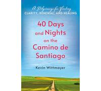 40 Days and Nights on the Camino De Santiago: A Pilgrimage for Finding Clarity, Renewal and Healing