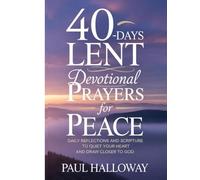 40-DAYS LENT DEVOTIONAL PRAYERS FOR PEACE: DAILY REFLECTIONS AND SCRIPTURE TO QUIET YOUR HEART AND DRAW CLOSER TO GOD