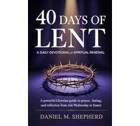 40 DAYS OF LENT: A DAILY DEVOTIONAL FOR SPIRITUAL RENEWAL: A Powerful Christian Guide to Prayer, Fasting, and Reflection from Ash Wednesday to Easter