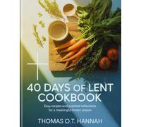 40 Days of Lent Cookbook: Easy Recipes and Practical Reflections for a Meaningful Lenten Season