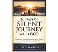 40 DAYS OF SILIENT JOURNEY WITH GOD: Finding God in the Silence, Rediscovering Yourself, and Awakening a Deeper Life of Faith