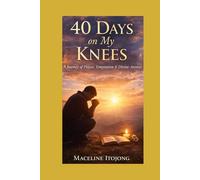 40 Days on My Knees: A Journey of Prayer, Faith, and Divine Breakthrough