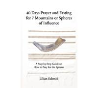 40 Days Prayer And Fasting For 7 Mountains Or Spheres Of Influence: A Step-By-Step Guide On How To Pray For The Spheres
