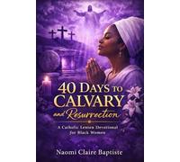 40 DAYS TO CALVARY AND RESURRECTION: A Catholic Lenten Devotional for Black Women Seeking Healing, Renewal, and Hope