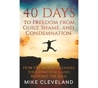40 Days to Freedom from Guilt, Shame, and Condemnation: How the Gospel Cleanses the Conscience and Restores the Soul