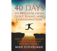40 Days to Freedom from Guilt, Shame, and Condemnation: How the Gospel Cleanses the Conscience and Restores the Soul