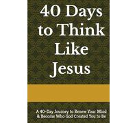 40 Days to Think Like Jesus: A 40-Day Journey to Renew Your Mind & Become Who God Created You to Be