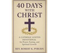 40 Days with Christ: A Catholic Lenten Devotional for Prayer, Fasting, and Spiritual Growth .