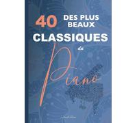 40 des plus beaux classiques du piano: partitions de Bach, Beethoven, Chopin, Debussy, Listz, Mozart, Tchaikovski, etc.