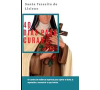 40 Días con Santa Teresita para Sanar: Un camino de resiliencia espiritual para superar el duelo, la separación y reconstruir tu paz interior.